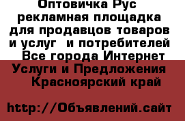 Оптовичка.Рус: рекламная площадка для продавцов товаров и услуг, и потребителей! - Все города Интернет » Услуги и Предложения   . Красноярский край